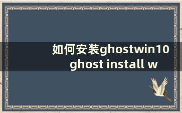 如何安装ghostwin10 ghost install windows10